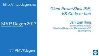 http://mvpdagen.no
#MVPdagen
Glem PowerShell ISE,
VS Code er her!
Jan Egil Ring
Lead Architect, Crayon
Cloud and Datacenter Management MVP
@JanEgilRing
 