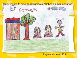 Debuxos do 1º ciclo do documental “Beb és en Tchimpounga ”. Jorge e Ximena. 2º A 