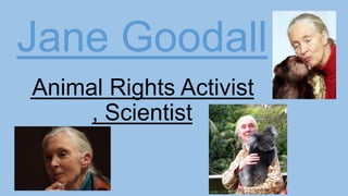 Jane Goodall
Animal Rights Activist
, Scientist
 