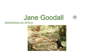 Jane Goodall
ENAMORADA DE ÁFRICA
 