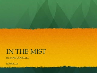 IN THE MIST
BY JANE GOODALL
ISABELLA

 