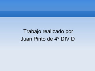 Trabajo realizado por
Juan Pinto de 4º DIV D
 