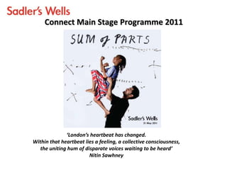 Connect Main Stage Programme 2011
‘London’s heartbeat has changed.
Within that heartbeat lies a feeling, a collective consciousness,
the uniting hum of disparate voices waiting to be heard’
Nitin Sawhney
 