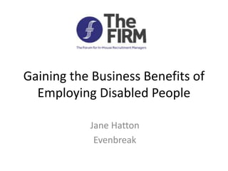 Gaining the Business Benefits of
Employing Disabled People
Jane Hatton
Evenbreak
 