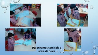 Desenhámos com cola e
areia da praia
 