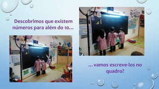 Descobrimos que existem
números para além do 10…
…vamos escreve-los no
quadro?
 