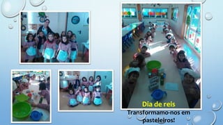 Dia de reis
Transformamo-nos em
pasteleiros!
 