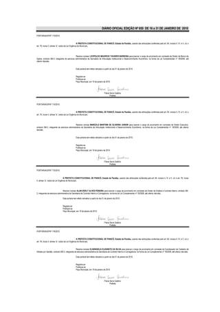 DIÁRIO OFICIAL EDIÇÃO Nº 850 DE 16 a 31 DE JANEIRO DE 2010

PORTARIA/GP/Nº 173/2010


                                                    A PREFEITA CONSTITUCIONAL DE PIANCÓ, Estado da Paraíba, usando das atribuições conferidas pelo art. 64, incisos II, IV, e V, c/c o
art. 76, inciso II, alínea “a”, todos da Lei Orgânica do Município,



                                             Resolve nomear LEOPOLDO MAURÍCIO TAVARES BARBOSA para exercer o cargo de provimento em comissão de Diretor de Banco de
Dados, símbolo SM-2, integrante da estrutura administrativa da Secretaria de Articulação Institucional e Desenvolvimento Econômico, na forma da Lei Complementar nº 18/2008, até
ulterior decisão.


                                                Esta portaria tem efeito retroativo a partir do dia 01 de janeiro de 2010.


                                                Registre-se
                                                Publique-se
                                                Paço Municipal, em 19 de janeiro de 2010.




                                                                                     Flávia Serra Galdino
                                                                                            Prefeita


PORTARIA/GP/Nº 174/2010


                                                    A PREFEITA CONSTITUCIONAL DE PIANCÓ, Estado da Paraíba, usando das atribuições conferidas pelo art. 64, incisos II, IV, e V, c/c o
art. 76, inciso II, alínea “a”, todos da Lei Orgânica do Município,



                                              Resolve nomear MARCELO MARTINS DE OLIVEIRA JUNIOR para exercer o cargo de provimento em comissão de Diretor Executivo,
símbolo SM-2, integrante da estrutura administrativa da Secretaria de Articulação Institucional e Desenvolvimento Econômico, na forma da Lei Complementar nº 18/2008, até ulterior
decisão.


                                                Esta portaria tem efeito retroativo a partir do dia 01 de janeiro de 2010.


                                                Registre-se
                                                Publique-se
                                                Paço Municipal, em 19 de janeiro de 2010.




                                                                                     Flávia Serra Galdino
                                                                                            Prefeita

PORTARIA/GP/Nº 175/2010


                                  A PREFEITA CONSTITUCIONAL DE PIANCÓ, Estado da Paraíba, usando das atribuições conferidas pelo art. 64, incisos II, IV, e V, c/c o art. 76, inciso
II, alínea “a”, todos da Lei Orgânica do Município,



                                 Resolve nomear ALAN DERLY ALVES PEREIRA para exercer o cargo de provimento em comissão de Diretor de Análise e Controle Interno, símbolo SM-
2, integrante da estrutura administrativa da Secretaria de Controle Interno e Corregedoria, na forma da Lei Complementar nº 18/2008, até ulterior decisão.

                                Esta portaria tem efeito retroativo a partir do dia 01 de janeiro de 2010.


                                Registre-se
                                Publique-se
                                Paço Municipal, em 19 de janeiro de 2010.




                                                                                     Flávia Serra Galdino
                                                                                            Prefeita

PORTARIA/GP/Nº 176/2010


                                                    A PREFEITA CONSTITUCIONAL DE PIANCÓ, Estado da Paraíba, usando das atribuições conferidas pelo art. 64, incisos II, IV, e V, c/c o
art. 76, inciso II, alínea “a”, todos da Lei Orgânica do Município,


                                                 Resolve nomear ELISÂNGELA ELIZABETE DA SILVA para exercer o cargo de provimento em comissão de Coordenador de Cadastro de
Artistas por Aptidão, símbolo SM-3, integrante da estrutura administrativa da Secretaria de Controle Interno e Corregedoria, na forma da Lei Complementar nº 18/2008, até ulterior decisão.

                                                Esta portaria tem efeito retroativo a partir do dia 01 de janeiro de 2010.


                                                Registre-se
                                                Publique-se
                                                Paço Municipal, em 19 de janeiro de 2010.




                                                                                     Flávia Serra Galdino
                                                                                            Prefeita
 