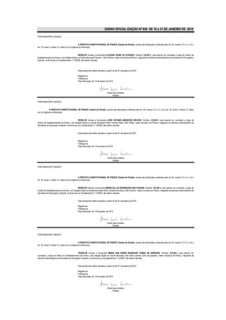 DIÁRIO OFICIAL EDIÇÃO Nº 850 DE 16 a 31 DE JANEIRO DE 2010

PORTARIA/GP/Nº 233/2010.


                                                    A PREFEITA CONSTITUCIONAL DE PIANCÓ, Estado da Paraíba, usando das atribuições conferidas pelo art. 64, incisos II, IV, e V, c/c o
art. 76, inciso II, alínea “a”, todos da Lei Orgânica do Município,


                                              RESOLVE nomear a funcionária CLAUDIA JEANE DE OLIVEIRA, Símbolo, CG-DE-1, para exercer em comissão o cargo de Diretor de
Estabelecimento de Ensino, com lotação fixada na Escola Municipal Peixoto I, Sítio Peixoto, neste município de Piancó, integrante da estrutura administrativa da Secretaria de Educação e
Esporte, na forma da Lei Complementar nº 14/2002, até ulterior decisão.



                                                Esta portaria tem efeito retroativo a partir do dia 01 de janeiro de 2010.

                                                Registre-se
                                                Publique-se
                                                Paço Municipal, em 19 de janeiro de 2010.




                                                                                    Flávia Serra Galdino
                                                                                           Prefeita

PORTARIA/GP/Nº 234/2010


             A PREFEITA CONSTITUCIONAL DE PIANCÓ, Estado da Paraíba, usando das atribuições conferidas pelo art. 64, incisos II, IV, e V, c/c o art. 76, inciso II, alínea “a”, todos
da Lei Orgânica do Município,


                                              RESOLVE nomear a funcionária LEIDE DAYANE ABRANTES NICÁCIO, Símbolo, CG-DE-1, para exercer em comissão o cargo de
Diretor de Estabelecimento de Ensino, com lotação fixada na Escola Municipal Pedro Ferreira Badú, Sítio Pilões, neste município de Piancó, integrante da estrutura administrativa da
Secretaria de Educação e Esporte, na forma da Lei Complementar nº 14/2002, até ulterior decisão.


                                                Esta portaria tem efeito retroativo a partir do dia 01 de janeiro de 2010.


                                                Registre-se
                                                Publique-se
                                                Paço Municipal, em 19 de janeiro de 2010.




                                                                                    Flávia Serra Galdino
                                                                                           Prefeita

PORTARIA/GP/Nº 235/2010



                                                    A PREFEITA CONSTITUCIONAL DE PIANCÓ, Estado da Paraíba, usando das atribuições conferidas pelo art. 64, incisos II, IV, e V, c/c o
art. 76, inciso II, alínea “a”, todos da Lei Orgânica do Município,


                                               RESOLVE nomear a funcionária MARIA DA LUZ RODRIGUES DAS CHAGAS, Símbolo, CG-DE-1, para exercer em comissão o cargo de
Diretor de Estabelecimento de Ensino, com lotação fixada na Escola Municipal Pedro Inocêncio da Silva, Sítio Pocinho, neste município de Piancó, integrante da estrutura administrativa da
Secretaria de Educação e Esporte, na forma da Lei Complementar nº 14/2002, até ulterior decisão.


                                                Esta portaria tem efeito retroativo a partir do dia 01 de janeiro de 2010.

                                                Registre-se
                                                Publique-se
                                                Paço Municipal, em 19 de janeiro de 2010.




                                                                                    Flávia Serra Galdino
                                                                                           Prefeita


PORTARIA/GP/Nº 236/2010


                                                    A PREFEITA CONSTITUCIONAL DE PIANCÓ, Estado da Paraíba, usando das atribuições conferidas pelo art. 64, incisos II, IV, e V, c/c o
art. 76, inciso II, alínea “a”, todos da Lei Orgânica do Município,


                                                RESOLVE nomear a funcionária MARIA DAS DORES BRASILINO TOMAZ DE ANDRADE, Símbolo, CG-DE-1, para exercer em
comissão o cargo de Diretor de Estabelecimento de Ensino, com lotação fixada na Escola Municipal João Silva Lacerda, Sítio Genipapeiro, neste município de Piancó, integrante da
estrutura administrativa da Secretaria de Educação e Esporte, na forma da Lei Complementar nº 14/2002, até ulterior decisão.


                                                Esta portaria tem efeito retroativo a partir do dia 01 de janeiro de 2010.

                                                Registre-se
                                                Publique-se
                                                Paço Municipal, em 19 de janeiro de 2010.




                                                                                    Flávia Serra Galdino
                                                                                           Prefeita
 