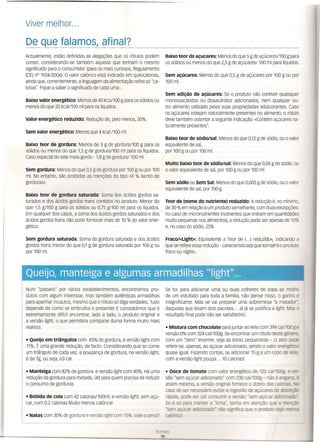 Viver melhor ...
De que falamos, afinal?
Baixo teor de açucares: Menos do que 5 g de açúcares/100 g para
os sólidos ou menos do que 2,5 g de açúcares/ 100 ml para líquidos.
Sem açúcares: Menos do que 0,5 g de açúcares por 100 g ou por
100ml.
Sem adição de açúcares: Se o produto não contiver quaisquer
monossacáridos ou dissacáridos adicionados, nem qualquer ou-
tro alimento utilizado pelas suas propriedades edulcorantes. Caso
os açúcares estejam naturalmente presentes no alimento, o rótulo
deve também ostentar a seguinte indicação: «Contém açúcares na-
turamente presentes".
Baixo teor de sódlo/sal; Menos do que 0,12 g de sódio, ou o valor
equivalente de sal,
por 100 g ou por 100 ml.
Muito baixo teor de sódio/sal: Menos do que 0,04 g de sódio, ou
Sem gordura: Menos do que 0,5 g de gordura por 100 g ou por 100 O valor equivalente de sal, por 100 g ou por 100 ml.
ml. No entanto, são proibidas as menções do tipo -x % isento de
gorduras». Sem sódio ou Sem Sal: Menos do que 0,005 g de sódio. ou o valor
equivalente de sal, por 100 g.
Teor de (nome do nutriente) reduzido: A redução é, no mínimo,
de 30 % em relação a um produto semelhante, com duas excepções:
no caso de micronutrientes (nutrientes que entram em quantidades
muito pequenas nos alimentos), a redução pode ser apenas de 10%
e, no caso do sódlo. 25%
Fraco/«Light»: Equivalente a Teor de (...) reduzido», indicando a
que se refere essa redução - característica(s) que torna(m) o produto
fraco ou «Iight».
Se for para adicionar uma ou duas colheres de sopa ao molho
de um estufado para toda a família, não pense nisso, o ganho é
insignificante. Mas se vai preparar uma sobremesa "à matador",
daquelas que levam dois pacotes ... aí já se justifica a light. Mas o
resultado final pode não ser satisfatório.
• Mistura com chocolate para juntar ao leite com 394 caí/toogs
versão 0% com 324 cal/100g. Se encontrar um rótulo deste génen ,
com um "zero" enorme, veja as letras pequeninas - O zero POO""
referir-se, apenas, ao açúcar adicionado, sendo o valor energéticc
quase igual. Fazendo contas, se adicionar 15 g a um copo de 0.-..;;::
com a versão light poupa ... 10 calorias!
• Doce de tomate com valor energético de 120 cal/100g. e
são "sem açúcar adicionado" com 230 cal/100g - não é enga~ _
assim mesmo, a versão original fornece o dobro das calores, -
caso de ser necessário evitar a ingestão de açúcares de a >_
rápida, pode ser útil consumir a versão "sem açúcar a -
Se é só para manter a -~lla-,
rerro em zrerção
-ser ê . ---c _ o ::íOC_
Queijo, manteiga e algumas amnadil~J1S"light';'...
, ~_ '·i'lJ~,:, •• "~~ o; .,.,.~~~',Ió~,
Actualmente, estão definidas as alegações que os rótulos podem
conter, considerando-se também aquelas que tenham o mesmo
significado para o consumidor (para os mais curiosos, Regulamento
(CE) n° 1924/2006) O valor calórico está indicado em quilocalorias,
ainda que, correntemente, a linguagem da alimentação refira só "ca-
lorias". Fique a saber o significado de cada uma ...
Baixo valor energético: Menos de 40 Kca/100 g para os sólidos ou
menos do que 20 kcal/100 ml para os líquidos.
Valor energético reduzido: Redução de, pelo menos, 30%.
Sem valor energético: Menos que 4 kcal /100 ml.
Baixo teor de gordura: Menos de 3 g de gordura/100 g para os
sólidos ou menos do que 1,5 g de gordura/100 ml para os líquidos.
Caso especial do leite meio gordo - 1,8 g de gordura/ 100 ml
Baixo teor de gordura saturada: Soma dos ácidos gordos sa-
turados e dos ácidos gordos trans contidos no produto. Menor do
que 1,5 g/100 g para os sólidos ou 0,75 g/100 ml para os líquidos.
Em qualquer dos casos, a soma dos ácidos gordos saturados e dos
ácidos gordos trans não pode fornecer mais de 10 % do valor ener-
gético.
Sem gordura saturada: Soma da gordura saturada e dos ácidos
gordos trans menor do que 0,1 g de gordura saturada por 100 g ou
por 100 ml.
Num "passeio" por vários estabelecimentos, encontrámos pro-
dutos com algum interesse, mas também autênticas armadilhas
para apanhar incautos, mesmo que o rótulo só diga verdades. Tudo
depende de como se embrulha o presente! E constatámos que é
extremamente difícil encontrar, lado a lado, o produto original e
a versão light, o que permitiria comparar duma forma muito mais
realista.
• Queijo em triângulos com 45% de gordura, e versão light com
11%. t uma grande redução, de facto. Considerando que se come
um triângulo de cada vez, a poupança de gordura, na versão light,
é de 7g, ou seja, 63 cal.
• Manteiga com 82% de gordura e versão light com 40%. Há uma
redução da gordura para metade, útil para quem precisa de reduzir
o consumo de gorduras
• Bebida de cola com 42 calorias/100m I, e versão light, sem açú-
car, com 0.2 calorias Muito menos calórica!
• Natas com 30% de gordura e versão light com 15%_Vêe aoen ?
 