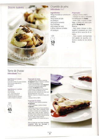 Doces suaves Crurnble de pêra
Dificuldade: Fáci.
Ingredientes:
100 g chocolate p/ culinária em
pedaços
100 g sobras de pão
em pedaços
100 g açúcar amarelo
90 g manteiga
40 g melaço de cana
6 pêras maduras cortadas
em pedaços
6PAX
C9
10
Seg
Preparação:
· Aqueça o íamo a &1'C.
· coloque no copo o chocolate
e dê 2-3 golpes de Turbo.
· Junte o pão, o açúcar, a man-
teiga, o melaço de cana e pro-
grame 10 seg/vel 5.
Reserve.
· Num pyrex coloque a pêra,
espalhe o preparado por cima.
Leve ao forno cerca de 20 mi-
nutos.
· Sirva quente acompanhado
com gelado de baunilha con-
forme a receita do livro Bimby
Base.
Tarte de frutas
Dificuldade: Fácil
Ingredientes p/ a massa:
100 g açúcar
Casca de 'h limão só a parte amarela
350 g farinha Espiga tipo 65
140 g banha
30 g água
Preparação da massa:
· coloque no copo o açúcar e pulverize
10 seg/Vel 9. Retire e reserve 2 colheres
de sopa para polvilhar no final.
· Junte a casca do limão e rale 5 seg/Vel 9.
· Incorpore os restantes ingredientes
e misture 15 seg/Vel 5. Retire.
· Estenda entre 2 plásticos 2/3 da massa
e forre o fundo e as laterais de uma
tarteira de fundo removível de metal com
aproximadamente 22-25cm de
diâmetro. Reserve a restante massa para
cobrir.
· Aqueça o forno a 180°C.
Ingredientes p/ o recheio:
150 g açúcar
30 g manteiga
1 'h c. chá canela em pó
450 g frutos vermelhos
1 maçã cortada ern pedaços
1 pêra cortada em pedaços
8PAX
C9
45
Seg
Preparação do recheio:
· coloque no copo o açúcar e pulverize
10 seg/Vel 9.
· Junte a manteiga. a canela e rnisture
5 seg/VeI5.
· Numa taça coloque os frutos vermelhos.
a maçã. a pêra. Deite o preparado sobre
o rnesrno e envolva com a espátula. ois-
tribua sobre a base da tarte. Estenda a
restante massa e cubra a tarte, feche bern
as bordas. Leve ao forno cerca de 35-40
minutos. Retire e deixe arrefecer.
· Sirva polvilhada com o açúcar em pó re·
servado.
Dica: Se optar por usar frutos vermelhos
congelados, deixe que descongele e
escorra-os com ajuda do cesto.
B i rn by
28
 
