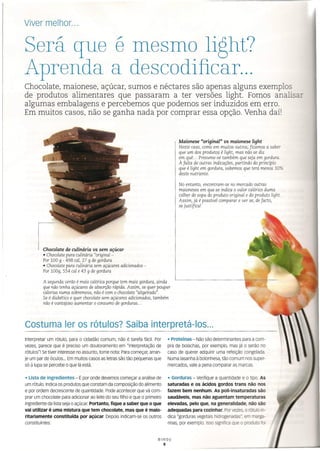 Viver melhor ...
Maionese "original" us maionese light
Neste caso, como em muitos outros, ficamos a saber
que um dos produtos é light, mas não se diz
em quê ... Presume-se também que seja em gordura.
À falta de outras indicações, partindo do princípio
que é light em gordura, sabemos que terá menos 30%
deste nutriente.
Será que é mesmo light?
Aprenda a descodificar ...
Chocolate, maionese, açúcar, sumos e néctares são apenas alguns exemplos
de produtos alimentares que passaram a ter versões light. Fomos analisar
algumas embalagens e percebemos que podemos ser induzidos em erro.
Em muitos casos, não se ganha nada por comprar essa opção. Venha daí!
I Chocolate de culínéria us sem açücar
• Chocolate para culinária "original -
Por 100 g - 498 cal, 27 g de gordura
• Chocolate para culinária sem açúcares adicionados -
Por 100g, 554 cal e 43 g de gordura
A segunda verão é mais calórica porque tem mais gordura, ainda
que não tenha açúcares de absorção rápida. Assim, se quer poupar
calorias numa sobremesa, não é com o chocolate "aligeirado".
Se é diabético e quer chocolate sem açúcares adicionados, também
não é vantajoso aumentar o consumo de gorduras ..
No entanto, encontram-se no mercado outras
maioneses em que se indica o valor calórico duma
colher de sopa do produto original e do produto light.
Assim, já é possível comparar e ver se, de facto,
se justifica'
• proteínas - Não são determinantes para a com-
pra de bolachas, por exemplo, mas já o serão no
caso de querer adquirir uma refeição congelada.
Numa lasanha à bolonhesa, tão comum nos super-
mercados, vale a pena comparar as marcas.
Costuma ler os rótulos? Saiba interpretá-los ...
Interpretar um rótulo, para o cidadão comum, não é tarefa fácil. Por
vezes, parece que é preciso um doutoramento em "interpretação de
rótulos"! Setiver interesse no assunto, tome nota: Paracomeçar, arran-
je um par de óculos ... Em muitos casos as letras são tão pequenas que
só à lupa se percebe o que lá está.
• Lista de ingredientes - É por onde devemos começar a análise de
um rótulo. Indica os produtos que constam da composição do alimento
e por ordem decrescente de quantidade. Pode acontecer que vá com-
prar um chocolate para adicionar ao leite do seu filho e que o primeiro
ingrediente da lista seja o açúcar. Portanto, fique a saber que o que
vai utilizar é uma mistura que tem chocolate, mas que é maio-
ritariamente constituída por açúcar. Depois indicam-se os outros
constituintes:
• Gorduras - verifique a quantidade e o tipo. As
saturadas e os ácidos gordos trans não nos
fazem bem nenhum. As poli-insaturadas são
saudáveis, mas não aguentam temperaturas
elevadas, pelo que, na generalidade, não são
adequadas para cozinhar. Por vezes, o rótulo in-
dica "gorduras vegetais nidrogenadas", em ma.W-
rinas, por exemplo. Isso significa ue o DfOC_ "0-
Bimby
8
 