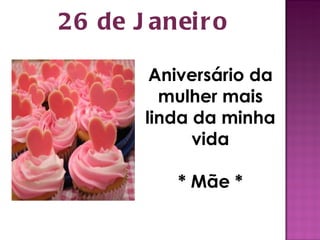 26 de Janeiro Aniversário da mulher mais linda da minha vida * Mãe * 