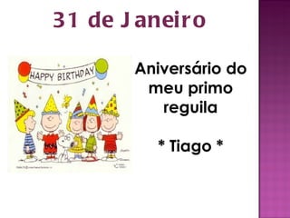 31 de Janeiro Aniversário do meu primo reguila * Tiago * 