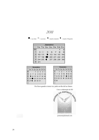 2011
     = Lua cheia   = Lua nova    = Quarto crescente   = Quarto Minguante




            Por favor guarde a nossa voz, pode ser-lhe útil no futuro.
                                               Com a colaboração do JES




                                                jesmioma@hotmail.com




20
 