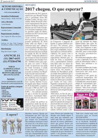 janeiro de 20172 SETEMI NEWS
2017 chegou. O que esperar?
DESTAQUE
S
Em dezembro de 2015, poucos
esperavam que Donald Trump
seria o presidente eleito dos
Estados Unidos. Ou que a pre-
sidente Dilma Rousseff sofre-
ria um impeachment. Ou que os
eleitores do Reino Unido esco-
lheriam sair da União Europe-
ia.Comtantasmudançasemui-
tas questões ainda em aberto,
entramos em 2017 em um cená-
riobastanteincerto.
“Com certeza entramos em
2017 com mais incertezas. Os
grandes problemas de 2016
ainda estão em aberto e vão
continuar neste ano”, aﬁrma o
cientistapolíticoMaurícioSan-
toro, professor de Relações
Internacionais da Universidade
do Estado do Rio de Janeiro
(UERJ). “Ainda não sabemos o
que Trump vai fazer ao assumir
a presidência dos Estados Uni-
dos. Também temos que espe-
rar para ver como o Reino
Unido vai processar sua saída
da União Europeia, e ainda
temos uma crise política e a
recessão econômica no Brasil.
Tudoisso nãoestáresolvido”.
No Brasil, o cenário econômico
deve melhorar, mas a recupera-
ção ainda é tímida. Segundo o
mais recente boletim Focus,
divulgado pelo Banco Central
em 26 de dezembro, a expecta-
tiva para o PIB em 2017 é de
crescimento moderado de
0,50% — foi a décima semana
em que a revisão foi ajustada
para baixo. A produção indus-
trial do país deve ter uma leve
altade0,88%.
Já no campo da política as
expectativas ainda são de tur-
bulência. O governo de Michel
Temer, que ocupa a presidência
desde maio, conseguiu aprovar
no Congresso a proposta de
limitar os gastos públicos por
20 anos. No entanto, para
garantir que será possível cum-
prir a regra estipulada, é neces-
sário aprovar a reforma da Pre-
vidência. Os gastos com o
setor crescem a cada ano, e
especialistas aﬁrmam que, se
nada for feito, o orçamento
com a aposentadoria tomaria
uma fatia cada vez maior do
total de gastos — obrigando
um corte quase impossível em
outras áreas. No entanto, a
reforma da Previdência pode
ser ainda mais polêmica que o
limitedegastos,porqueapopu-
lação percebe mais concreta-
mente os efeitos que as mudan-
ças trarão em suas vidas.
Segundo a proposta do gover-
no, os trabalhadores precisarão
contribuir por 49 anos para ter
direito ao valor integral da apo-
sentadoria.
Além disso, no ﬁm do ano, o
governo do presidente Michel
Temer sofreu uma derrota no
Congresso ao ver a Câmara
aprovar o projeto de renegocia-
ção de dívida com estados, mas
sem as contrapartidas espera-
das. No campo político, o pre-
sidente enfrenta ainda o pro-
Queridos leitores! Desejo pri-
meiramente que 2017 seja um
ano de muitas alegrias a você
que sempre nos acompanha.
Que tenhamos muita paz e amor
em nosso lar e em nossa socie-
dade tão massacrada pela falta
deamoreunião.
É claro que sempre desejamos o
melhor, mas infelizmente sabe-
mos que a humanidade precisa,
com urgência, tomar um novo
rumo. Parece que caminha sem
direção, sem sentido algum. É
uma pena que tenhamos que
sofrer pela falta de respeito e
descaso de nossos administra-
dores que pouco fazem por
nosso país. Desejo que os novos
administradores que tomaram
posse neste mês tenham mais
compaixão do povo brasileiro e
amem o seu próximo como a
elesmesmos.Ficaadica!
Tudo isso e muito mais você
encontra aqui no Jornal
SETEMINEWS.
Nãodeixedecurtirnossa pági-
na no facebook: facebook.-
com/seteminews e também de
acessar nosso site pelo endere-
ço:www.seteminews.com.br
Se desejar entrar em contato
conosco envie um e-mail para:
jornalismo@seteminews.com.br.
MarcosDantas-Jornalista S
SETEMI EDITORA
& COMUNICAÇÃO
CNPJ 19.641.464/0001-05
Jornalista Proﬁssional:
Marcos Dantas - MTB 55235-SP
Arte e Revisão:
Luzia Miranda
Representante Comercial:
Geralda Cesário
Departamento Jurídico:
Dra. Virgínia M. Oliver da Silva
Gráﬁca:
Notícias do Alto Tietê Empresa
Jornalística, Gráﬁca e Editora Ltda.
Distribuição:
Mogi das Cruzes e região
ANUNCIE JÁ
(11) 2867-6433
(11) 97538-0790
TODAS
AS PROPAGANDAS
SÃO DE TOTAL
RESPONSABILIDADE
DO ANUNCIANTE
Acesse:
www.seteminews.com.br
facebook.com/seteminews
Fontes de notícias e imagens
desta edição:
• agenciabrasil
• bbcbrasil
• usp.br
• google images
• gazeta.com
cesso de cassação da chapa
Dilma-Temer, que corre no
Tribunal Superior Eleitoral
(TSE). No Congresso, a opo-
sição fala também em propor
uma PEC para a convocação
de eleições presidenciais
antesde2018.
Há ainda preocupações sobre
o que a operação Lava Jato
trará de informações sobre o
Temer, seus ministros e os
parlamentares.
O cenário também não é nada
calmo na América Latina. “A
Venezuela não está mais
vivendoumacrise.
Chegamos a um ponto de
catástrofe humanitária. Há
impacto para o Brasil e para a
Colômbia por causa da quan-
tidade de venezuelanos que-
rendo sair do país”, aﬁrma
Santoro. “Não existe solução
simples para o caos que está a
Venezuelaatualmente.
E agora?
 