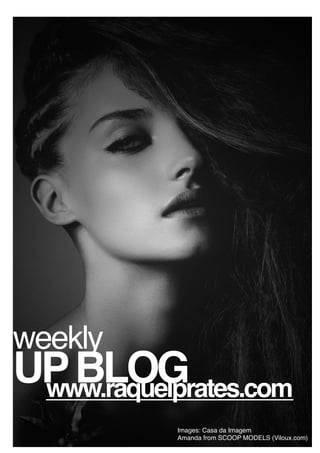 weekly
UP BLOG
 www.raquelprates.com
            Images: Casa da Imagem
            Amanda from SCOOP MODELS (Viloux.com)
 