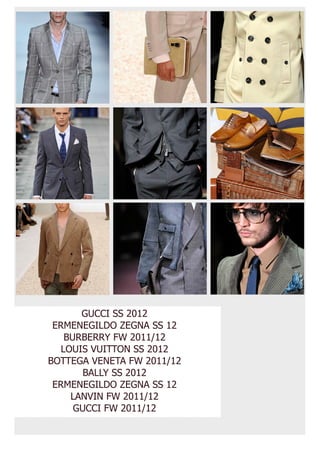 GUCCI SS 2012
 ERMENEGILDO ZEGNA SS 12
    BURBERRY FW 2011/12
   LOUIS VUITTON SS 2012
BOTTEGA VENETA FW 2011/12
        BALLY SS 2012
 ERMENEGILDO ZEGNA SS 12
     LANVIN FW 2011/12
      GUCCI FW 2011/12
 