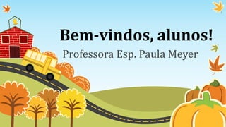 Bem-vindos, alunos!
Professora Esp. Paula Meyer
 