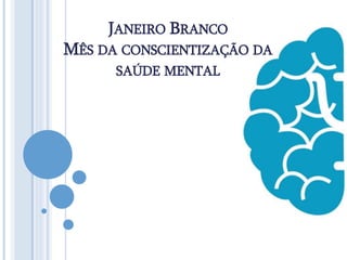 JANEIRO BRANCO
MÊS DA CONSCIENTIZAÇÃO DA
SAÚDE MENTAL
 