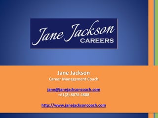 Jane Jackson
Career Management Coach
jane@janejacksoncoach.com
+61(2) 8076 4808
http://www.janejacksoncoach.com
 