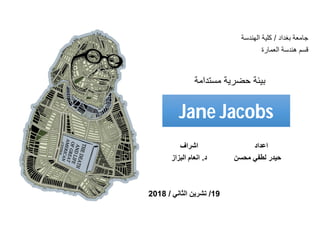 Jane Jacobs
‫ﺑﻐداد‬ ‫ﺟﺎﻣﻌﺔ‬/‫اﻟﮭﻧدﺳﺔ‬ ‫ﻛﻠﯾﺔ‬
‫اﻟﻌﻣﺎرة‬ ‫ھﻧدﺳﺔ‬ ‫ﻗﺳم‬
‫اﻋداد‬‫اﺷراف‬
‫ﺣﯾدر‬‫ﻣﺣﺳن‬ ‫ﻟطﻔﻲ‬‫د‬.‫اﻟﺑزاز‬ ‫اﻧﻌﺎم‬
19/‫اﻟﺛﺎﻧﻲ‬ ‫ﺗﺷرﯾن‬/2018
‫ﻣﺳﺗد‬ ‫ﺣﺿرﯾﺔ‬ ‫ﺑﯾﺋﺔ‬‫اﻣﺔ‬
 