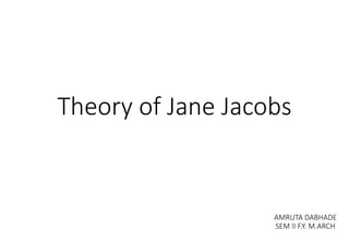 Theory of Jane Jacobs
AMRUTA DABHADE
SEM II F.Y. M.ARCH
 