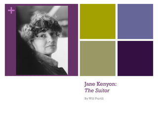 +
Jane Kenyon:
The Suitor
By Will Purtill
 