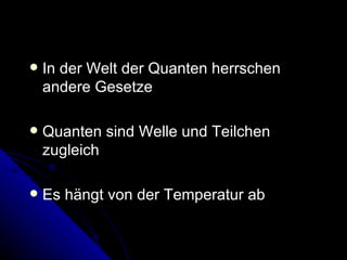 In der Welt der Quanten herrschen andere Gesetze Quanten sind Welle und Teilchen zugleich Es hängt von der Temperatur ab  