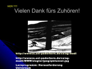 Vielen Dank fürs Zuhören! http://wwwcs.uni-paderborn.de/cs/ag-madh/WWW/ziegler/qm.html http://wwwcs.uni-paderborn.de/cs/ag-madh/WWW/ziegler/jpeg/qmtunnel.jpg Lernprogramm: Herausforderung Universum WER ???  