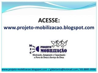 ACESSE:
www.projeto-mobilizacao.blogspot.com
www.projeto-mobilizacao.blogspot.com / gildelanio@hotmail.com / 83.8885.3936