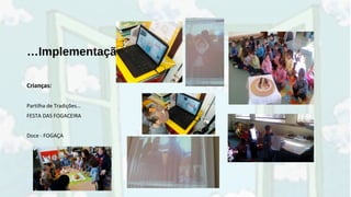 …Implementação
Crianças:
Partilha de Tradições…
FESTA DAS FOGACEIRA
Doce - FOGAÇA
 