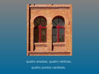   quatro arestas, quatro vértices,  quatro pontos cardeais.   