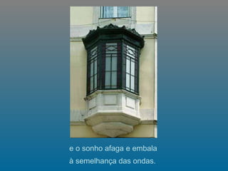   e o sonho afaga e embala  à semelhança das ondas.   