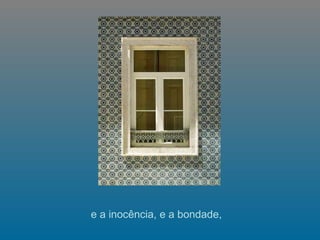e a inocência, e a bondade,  