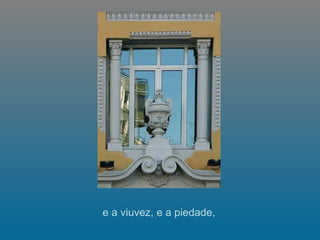e a viuvez, e a piedade,  