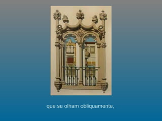 que se olham obliquamente,  