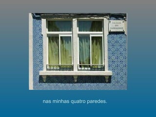   nas minhas quatro paredes.  