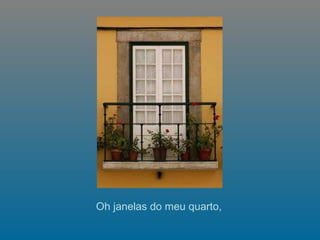     Oh janelas do meu quarto,  
