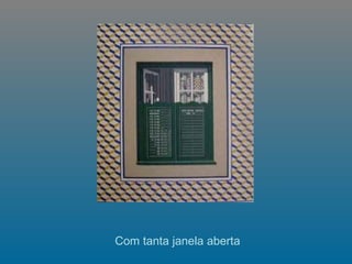     Com tanta janela aberta  