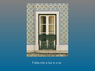     Falta-me a luz e o ar.    
