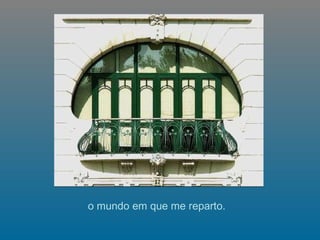   o mundo em que me reparto.   