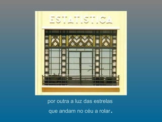   por outra a luz das estrelas  que andam no céu a rolar . 