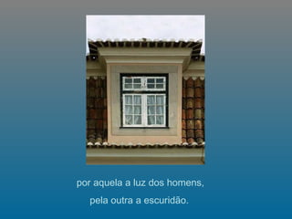   por aquela a luz dos homens,  pela outra a escuridão.   