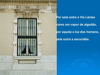 Por esta entra a Via Láctea como um vapor de algodão, por aquela a luz dos homens, pela outra a escuridão. 