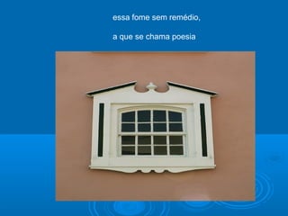 essa fome sem remédio,
a que se chama poesia
 