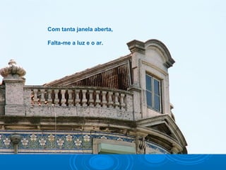 Com tanta janela aberta,
Falta-me a luz e o ar.
 