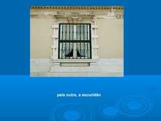 .
pela outra, a escuridão
 