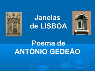 Janelas
de LISBOA
Poema de
ANTÓNIO GEDEÃO
 