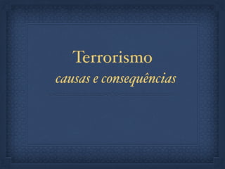 Terrorismo
causas e consequências
 